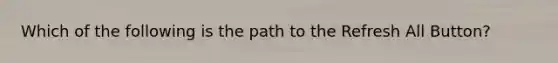 Which of the following is the path to the Refresh All Button?