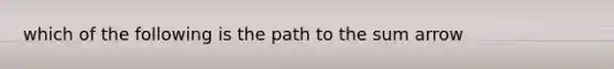 which of the following is the path to the sum arrow