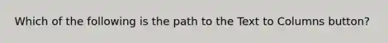 Which of the following is the path to the Text to Columns button?