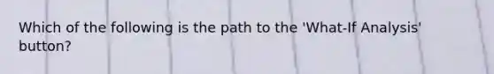 Which of the following is the path to the 'What-If Analysis' button?