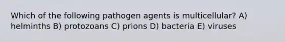 Which of the following pathogen agents is multicellular? A) helminths B) protozoans C) prions D) bacteria E) viruses