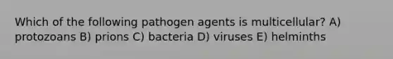 Which of the following pathogen agents is multicellular? A) protozoans B) prions C) bacteria D) viruses E) helminths