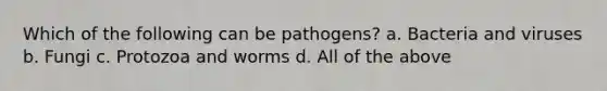 Which of the following can be pathogens? a. Bacteria and viruses b. Fungi c. Protozoa and worms d. All of the above