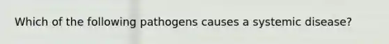 Which of the following pathogens causes a systemic disease?