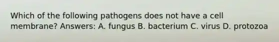 Which of the following pathogens does not have a cell membrane? Answers: A. fungus B. bacterium C. virus D. protozoa