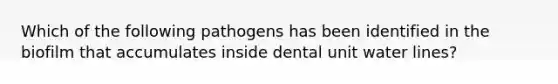 Which of the following pathogens has been identified in the biofilm that accumulates inside dental unit water lines?