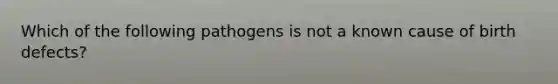 Which of the following pathogens is not a known cause of birth defects?