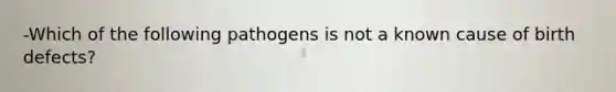 -Which of the following pathogens is not a known cause of birth defects?