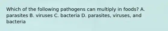 Which of the following pathogens can multiply in foods? A. parasites B. viruses C. bacteria D. parasites, viruses, and bacteria