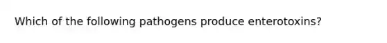 Which of the following pathogens produce enterotoxins?