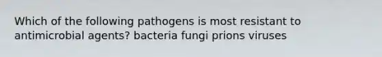 Which of the following pathogens is most resistant to antimicrobial agents? bacteria fungi prions viruses