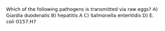 Which of the following pathogens is transmitted via raw eggs? A) Giardia duodenalis B) hepatitis A C) Salmonella enteritidis D) E. coli O157:H7