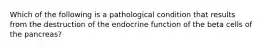 Which of the following is a pathological condition that results from the destruction of the endocrine function of the beta cells of the pancreas?