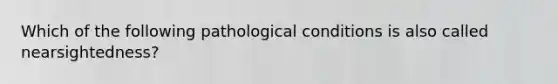 Which of the following pathological conditions is also called nearsightedness?