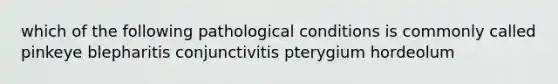 which of the following pathological conditions is commonly called pinkeye blepharitis conjunctivitis pterygium hordeolum