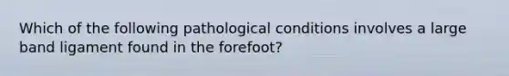 Which of the following pathological conditions involves a large band ligament found in the forefoot?