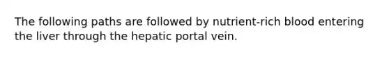 The following paths are followed by nutrient-rich blood entering the liver through the hepatic portal vein.