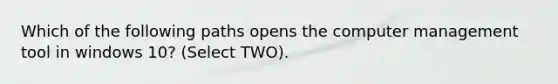 Which of the following paths opens the computer management tool in windows 10? (Select TWO).