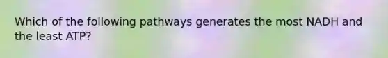 Which of the following pathways generates the most NADH and the least ATP?