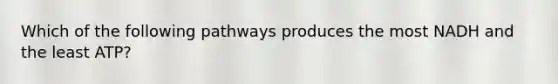 Which of the following pathways produces the most NADH and the least ATP?