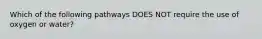 Which of the following pathways DOES NOT require the use of oxygen or water?