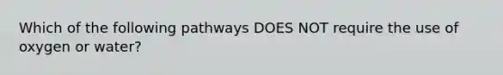 Which of the following pathways DOES NOT require the use of oxygen or water?