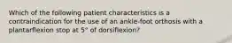 Which of the following patient characteristics is a contraindication for the use of an ankle-foot orthosis with a plantarflexion stop at 5° of dorsiflexion?