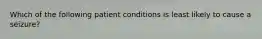 Which of the following patient conditions is least likely to cause a seizure?