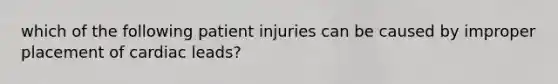 which of the following patient injuries can be caused by improper placement of cardiac leads?