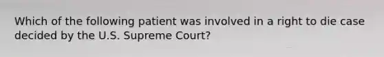 Which of the following patient was involved in a right to die case decided by the U.S. Supreme Court?