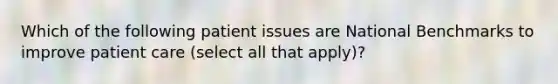 Which of the following patient issues are National Benchmarks to improve patient care (select all that apply)?