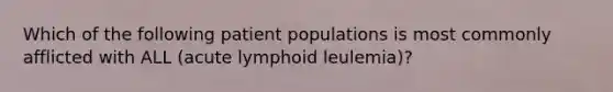 Which of the following patient populations is most commonly afflicted with ALL (acute lymphoid leulemia)?