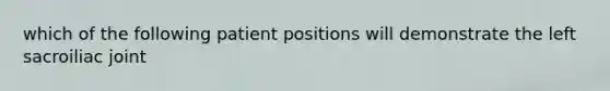 which of the following patient positions will demonstrate the left sacroiliac joint