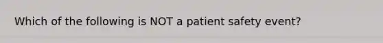 Which of the following is NOT a patient safety event?