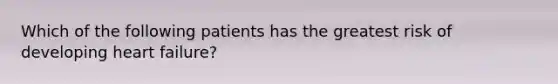 Which of the following patients has the greatest risk of developing heart failure?