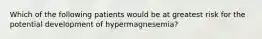 Which of the following patients would be at greatest risk for the potential development of hypermagnesemia?