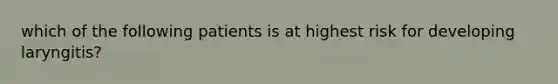 which of the following patients is at highest risk for developing laryngitis?