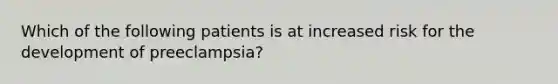 Which of the following patients is at increased risk for the development of preeclampsia?