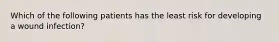 Which of the following patients has the least risk for developing a wound infection?