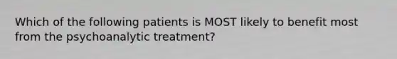 Which of the following patients is MOST likely to benefit most from the psychoanalytic treatment?