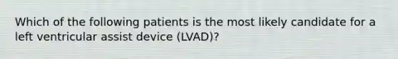 Which of the following patients is the most likely candidate for a left ventricular assist device (LVAD)?