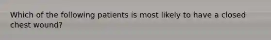 Which of the following patients is most likely to have a closed chest wound?