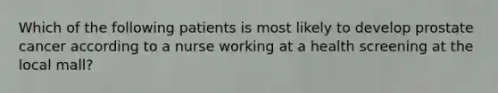 Which of the following patients is most likely to develop prostate cancer according to a nurse working at a health screening at the local mall?