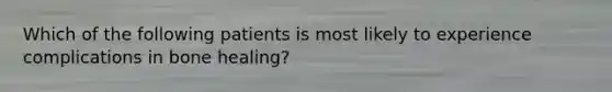 Which of the following patients is most likely to experience complications in bone healing?