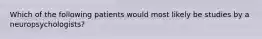 Which of the following patients would most likely be studies by a neuropsychologists?