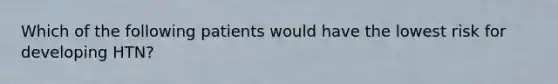 Which of the following patients would have the lowest risk for developing HTN?