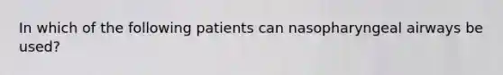 In which of the following patients can nasopharyngeal airways be used?