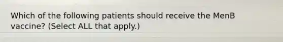 Which of the following patients should receive the MenB vaccine? (Select ALL that apply.)