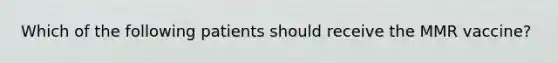 Which of the following patients should receive the MMR vaccine?