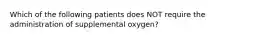 Which of the following patients does NOT require the administration of supplemental​ oxygen?